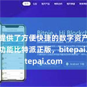 提供了方便快捷的数字资产管理功能比特派正版，bitepai.com