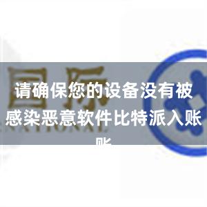 请确保您的设备没有被感染恶意软件比特派入账