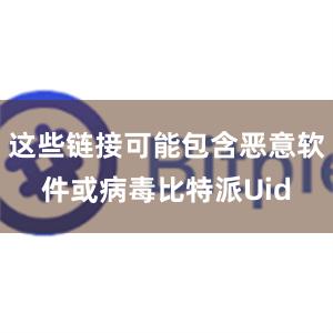 这些链接可能包含恶意软件或病毒比特派Uid