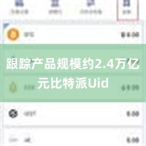 跟踪产品规模约2.4万亿元比特派Uid