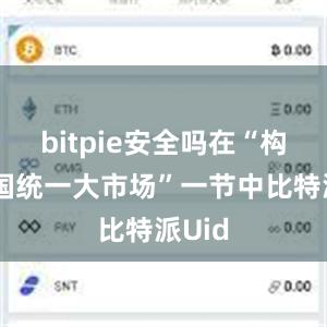 bitpie安全吗在“构建全国统一大市场”一节中比特派Uid