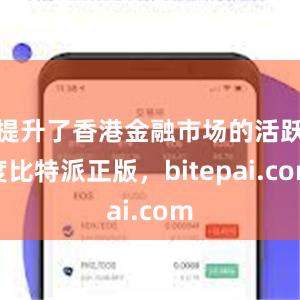 提升了香港金融市场的活跃度比特派正版，bitepai.com