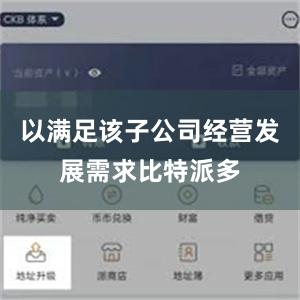 以满足该子公司经营发展需求比特派多