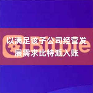 以满足该子公司经营发展需求比特派入账