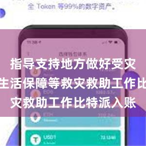 指导支持地方做好受灾群众基本生活保障等救灾救助工作比特派入账