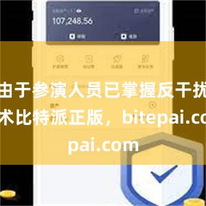 由于参演人员已掌握反干扰技术比特派正版，bitepai.com