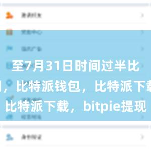 至7月31日时间过半比特派官网，比特派钱包，比特派下载，bitpie提现