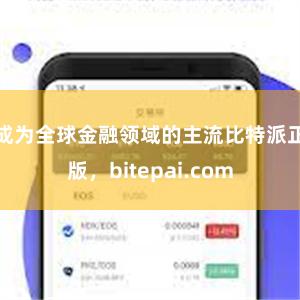 成为全球金融领域的主流比特派正版，bitepai.com