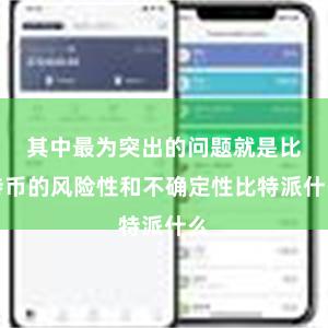 其中最为突出的问题就是比特币的风险性和不确定性比特派什么