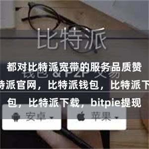 都对比特派宽带的服务品质赞不绝口比特派官网，比特派钱包，比特派下载，bitpie提现