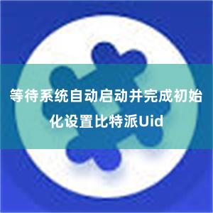 等待系统自动启动并完成初始化设置比特派Uid