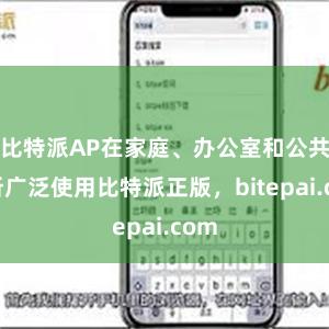 比特派AP在家庭、办公室和公共场所广泛使用比特派正版，bitepai.com