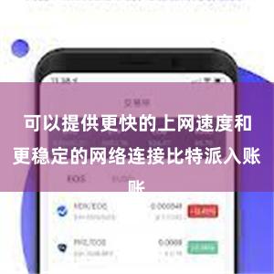 可以提供更快的上网速度和更稳定的网络连接比特派入账